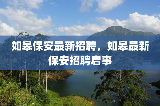 如皋保安最新招聘，如皋最新保安招聘启事
