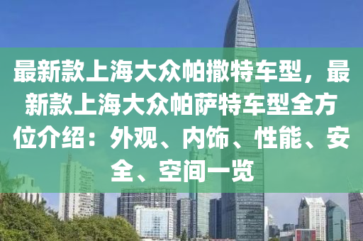 最新款上海大众帕撒特车型，最新款上海大众帕萨特车型全方位介绍：外观、内饰、性能、安全、空间一览