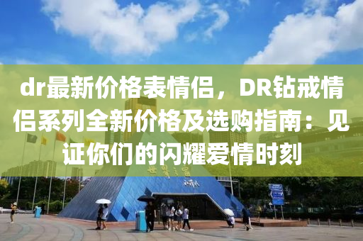 dr最新价格表情侣，DR钻戒情侣系列全新价格及选购指南：见证你们的闪耀爱情时刻