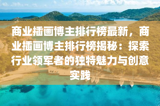 商业插画博主排行榜最新，商业插画博主排行榜揭秘：探索行业领军者的独特魅力与创意实践