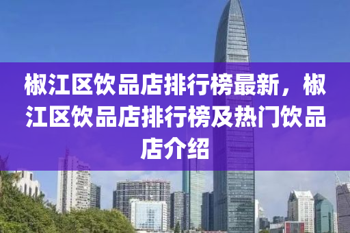 椒江区饮品店排行榜最新，椒江区饮品店排行榜及热门饮品店介绍