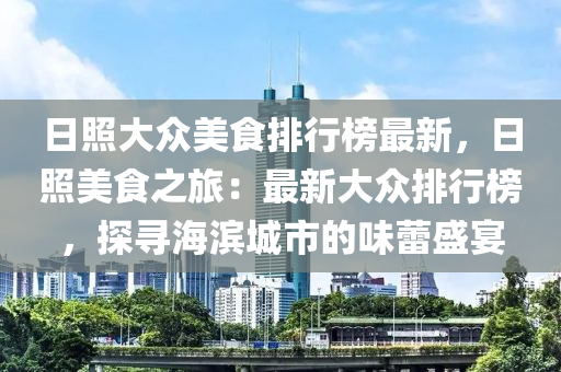 日照大众美食排行榜最新，日照美食之旅：最新大众排行榜，探寻海滨城市的味蕾盛宴