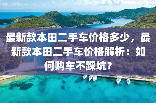 最新款本田二手车价格多少，最新款本田二手车价格解析：如何购车不踩坑？