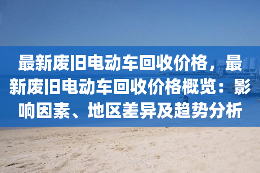 最新废旧电动车回收价格，最新废旧电动车回收价格概览：影响因素、地区差异及趋势分析