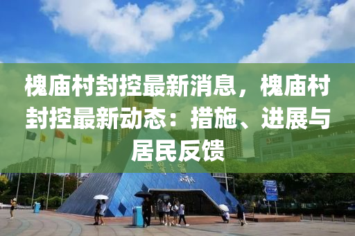 槐庙村封控最新消息，槐庙村封控最新动态：措施、进展与居民反馈