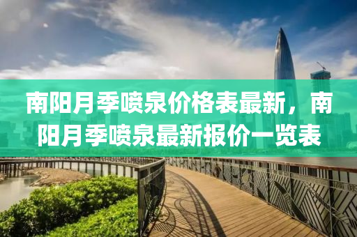 南阳月季喷泉价格表最新，南阳月季喷泉最新报价一览表
