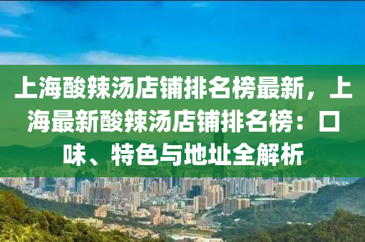 上海酸辣汤店铺排名榜最新，上海最新酸辣汤店铺排名榜：口味、特色与地址全解析