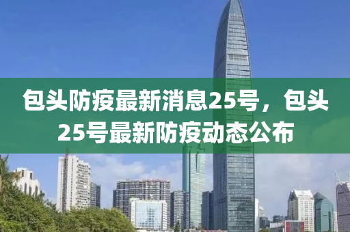 包头防疫最新消息25号，包头25号最新防疫动态公布