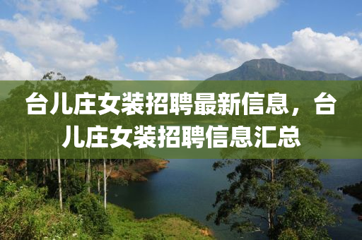 台儿庄女装招聘最新信息，台儿庄女装招聘信息汇总