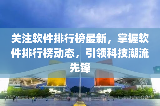 关注软件排行榜最新，掌握软件排行榜动态，引领科技潮流先锋