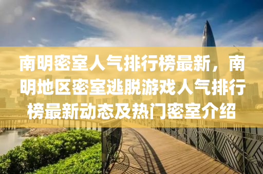 南明密室人气排行榜最新，南明地区密室逃脱游戏人气排行榜最新动态及热门密室介绍