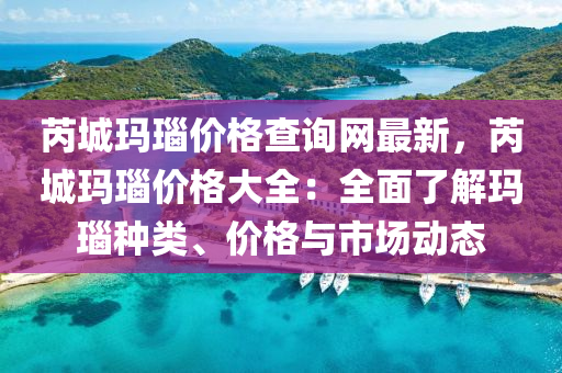 芮城玛瑙价格查询网最新，芮城玛瑙价格大全：全面了解玛瑙种类、价格与市场动态