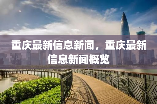 重庆最新信息新闻，重庆最新信息新闻概览