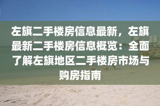 左旗二手楼房信息最新，左旗最新二手楼房信息概览：全面了解左旗地区二手楼房市场与购房指南