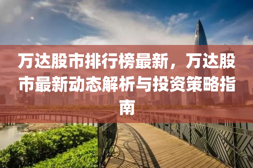万达股市排行榜最新，万达股市最新动态解析与投资策略指南