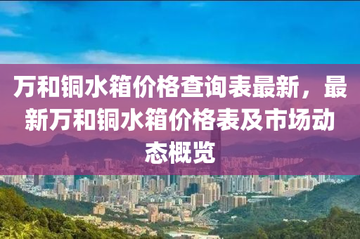 万和铜水箱价格查询表最新，最新万和铜水箱价格表及市场动态概览