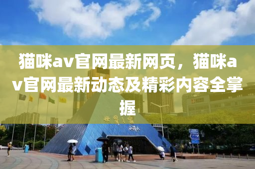 猫咪av官网最新网页，猫咪av官网最新动态及精彩内容全掌握