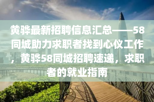 黄骅最新招聘信息汇总——58同城助力求职者找到心仪工作，黄骅58同城招聘速递，求职者的就业指南