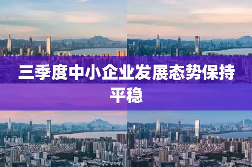 三季度中小企业发展态势保持平稳
