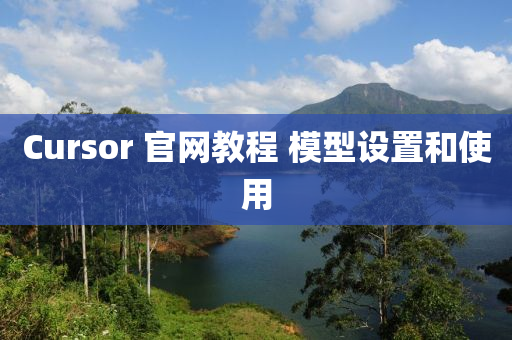 Cursor 官网教程 模型设置和使用