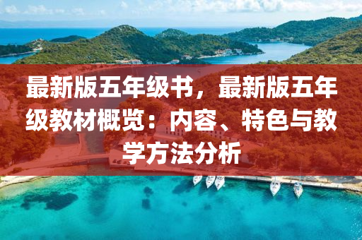 最新版五年级书，最新版五年级教材概览：内容、特色与教学方法分析