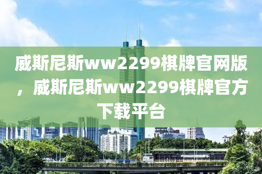 威斯尼斯ww2299棋牌官网版，威斯尼斯ww2299棋牌官方下载平台