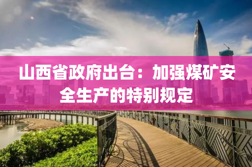 山西省政府出台：加强煤矿安全生产的特别规定