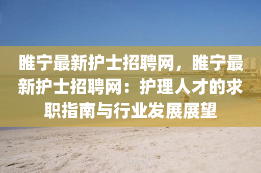 睢宁最新护士招聘网，睢宁最新护士招聘网：护理人才的求职指南与行业发展展望