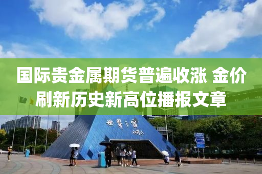 国际贵金属期货普遍收涨 金价刷新历史新高位播报文章