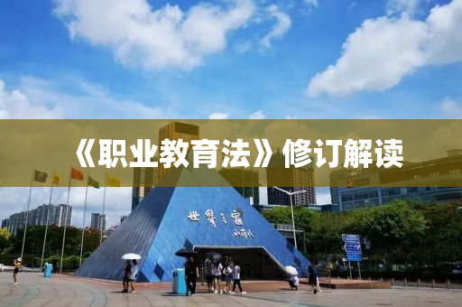 《职业教育法》修订解读