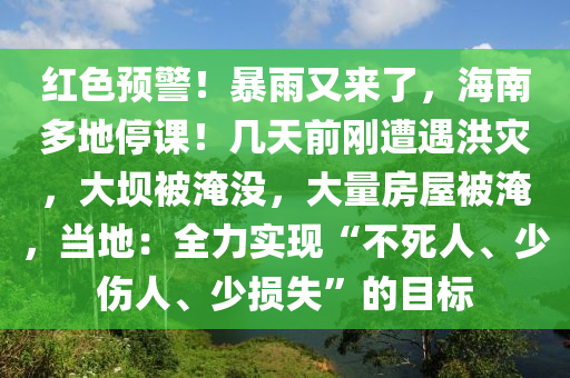 红色预警！暴雨又来了，海南多地停课！几天前刚遭遇洪灾，大坝被淹没，大量房屋被淹，当地：全力实现“不死人、少伤人、少损失”的目标