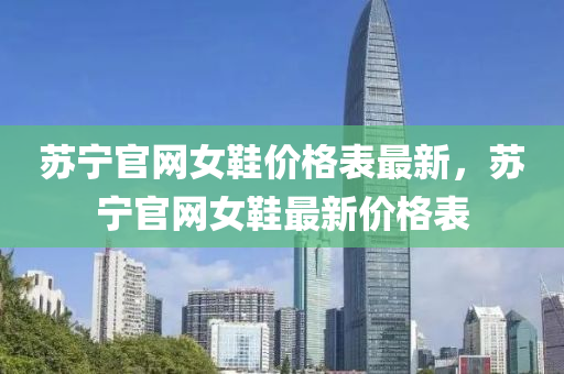 苏宁官网女鞋价格表最新，苏宁官网女鞋最新价格表