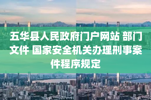 五华县人民政府门户网站 部门文件 国家安全机关办理刑事案件程序规定