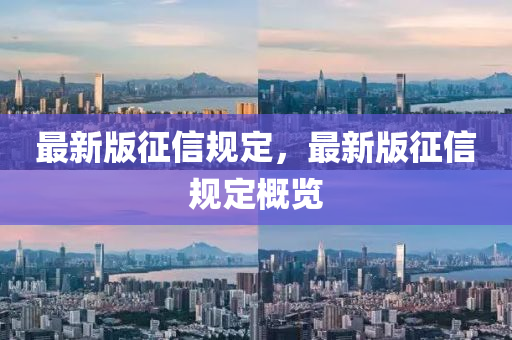 最新版征信规定，最新版征信规定概览