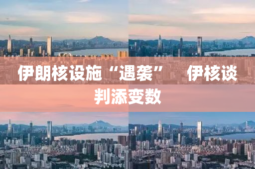 伊朗核设施“遇袭”　伊核谈判添变数