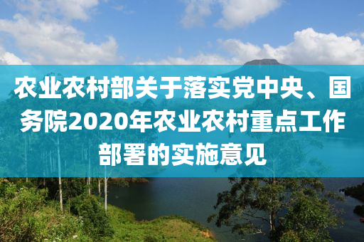 农业农村部关于落实党中央、国务院2020年农业农村重点工作部署的实施意见