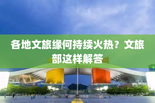 各地文旅缘何持续火热？文旅部这样解答