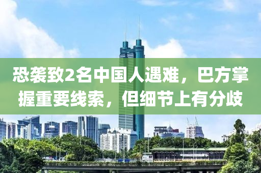 恐袭致2名中国人遇难，巴方掌握重要线索，但细节上有分歧
