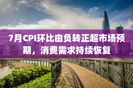 7月CPI环比由负转正超市场预期，消费需求持续恢复