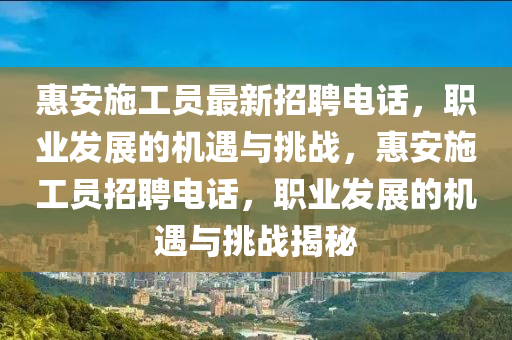 惠安施工员最新招聘电话，职业发展的机遇与挑战，惠安施工员招聘电话，职业发展的机遇与挑战揭秘