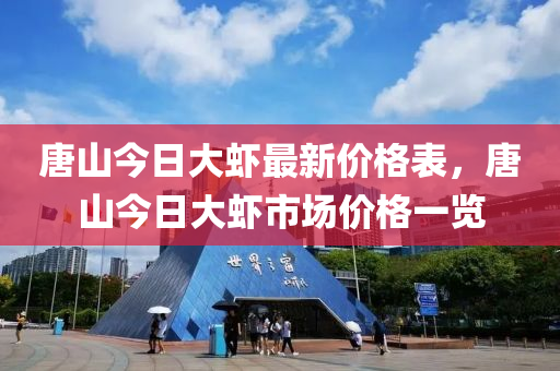 唐山今日大虾最新价格表，唐山今日大虾市场价格一览