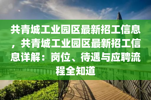 共青城工业园区最新招工信息，共青城工业园区最新招工信息详解：岗位、待遇与应聘流程全知道