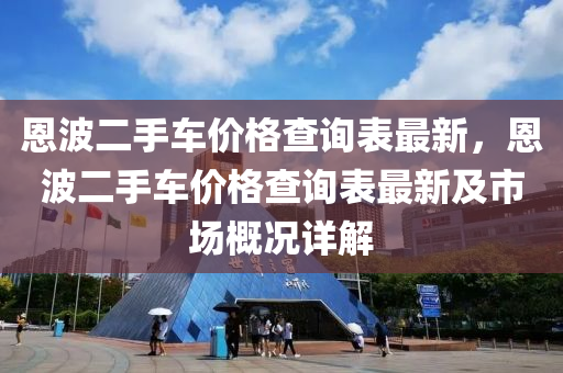 恩波二手车价格查询表最新，恩波二手车价格查询表最新及市场概况详解