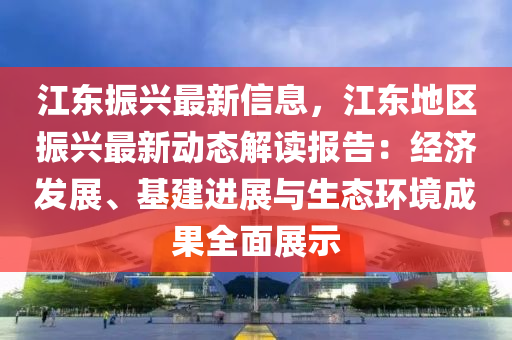 江东振兴最新信息，江东地区振兴最新动态解读报告：经济发展、基建进展与生态环境成果全面展示