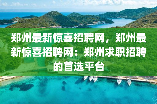 郑州最新惊喜招聘网，郑州最新惊喜招聘网：郑州求职招聘的首选平台