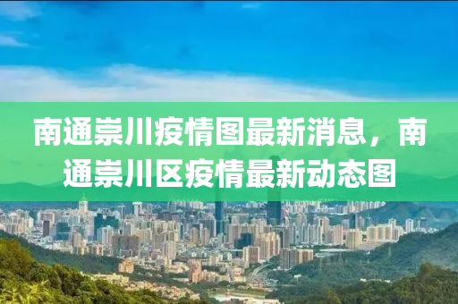 南通崇川疫情图最新消息，南通崇川区疫情最新动态图