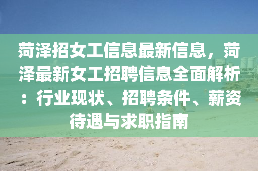 菏泽招女工信息最新信息，菏泽最新女工招聘信息全面解析：行业现状、招聘条件、薪资待遇与求职指南