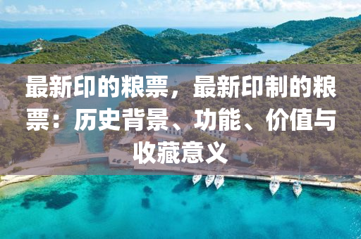 最新印的粮票，最新印制的粮票：历史背景、功能、价值与收藏意义