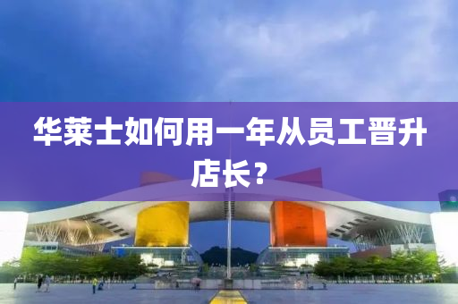 华莱士如何用一年从员工晋升店长？