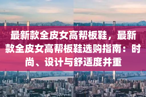 最新款全皮女高帮板鞋，最新款全皮女高帮板鞋选购指南：时尚、设计与舒适度并重